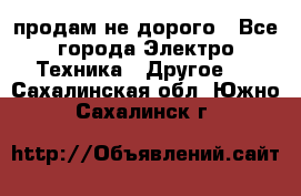  продам не дорого - Все города Электро-Техника » Другое   . Сахалинская обл.,Южно-Сахалинск г.